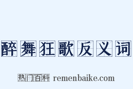 醉舞狂歌反义词是什么意思的图片